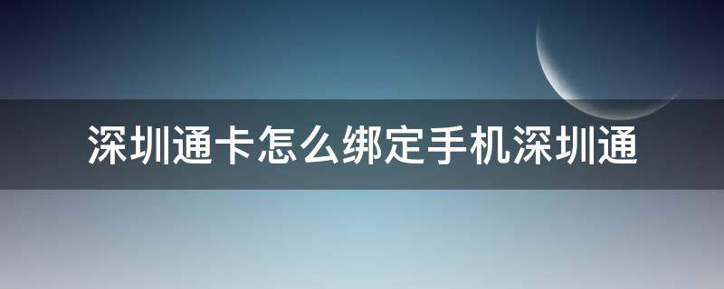 深圳通卡怎么绑定手机深圳通（深圳通卡如何绑定手机深圳通）