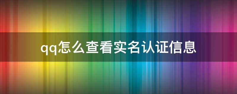 qq怎么查看实名认证信息（qq怎么查看实名认证信息游戏）