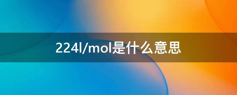 22.4l/mol是什么意思（224lmol是什么意思）