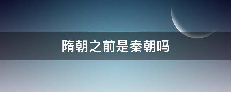 隋朝之前是秦朝吗 隋朝跟秦国哪个在前