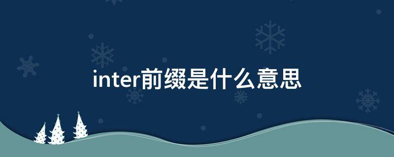 inter前缀是什么意思 inter前缀是什么意思中文翻译