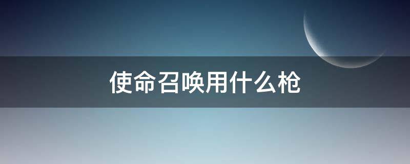 使命召唤用什么枪 使命召唤用什么枪打排位最好