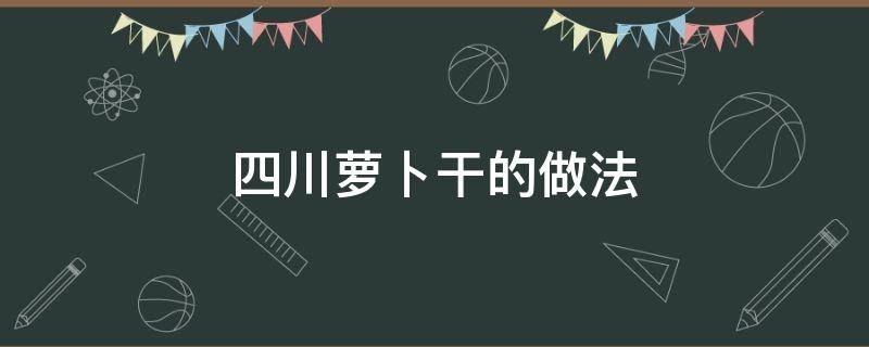 四川萝卜干的做法 怎样做四川萝卜干