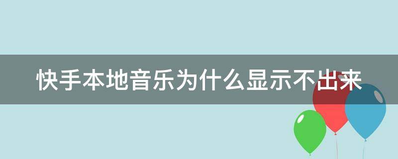 快手本地音乐为什么显示不出来（快手本地音乐为什么显示不出来苹果手机）