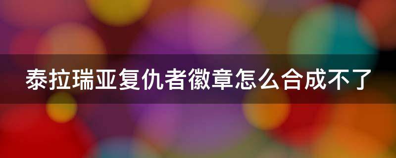 泰拉瑞亚复仇者徽章怎么合成不了（泰拉瑞亚复仇者徽章怎么做不了）