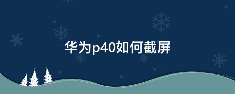 华为p40如何截屏（华为P40如何截屏语音）