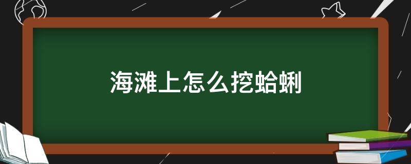 海滩上怎么挖蛤蜊（怎么在滩涂上挖蛤蜊）