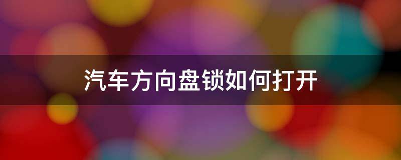 汽车方向盘锁如何打开 汽车方向盘怎么开锁