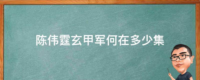 陈伟霆玄甲军何在多少集（陈伟霆凌王里召唤玄甲军第几集）