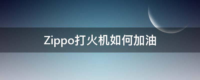 Zippo打火机如何加油（zippo怎么给打火机加油）