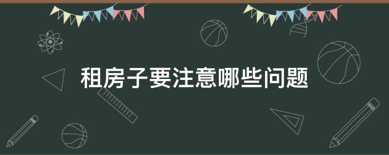 租房子要注意哪些问题 跟别人租房子要注意哪些问题