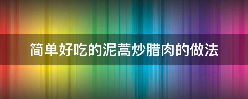 简单好吃的泥蒿炒腊肉的做法 藜蒿炒腊肉的做法