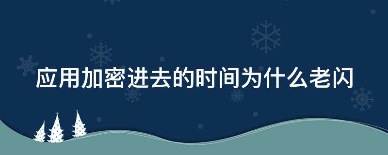 应用加密进去的时间为什么老闪（应用加密有时候为什么不管用）