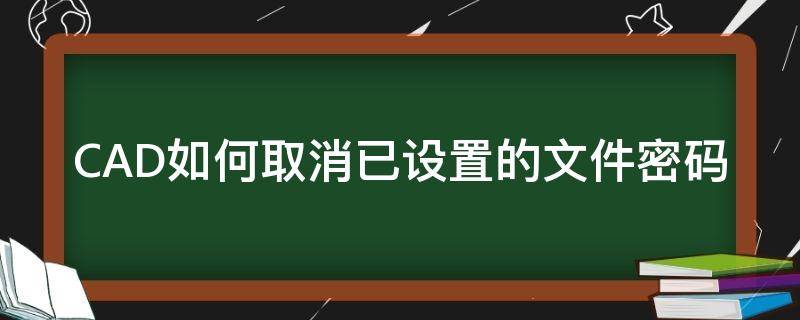 CAD如何取消已设置的文件密码（cad设置密码怎么解除）