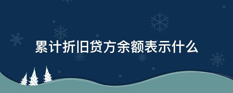 累计折旧贷方余额表示什么 固定资产清理累计折旧贷方余额表示什么