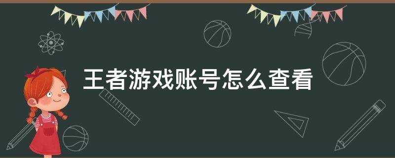 王者游戏账号怎么查看 王者游戏账号怎么查看?QQ