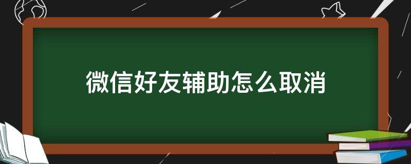 微信好友辅助怎么取消 微信好友辅助怎么取消注册