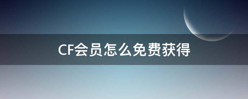 CF会员怎么免费获得 cf免费会员领取从哪儿进入