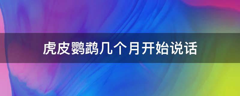 虎皮鹦鹉几个月开始说话 虎皮鹦鹉几个月开始学说话