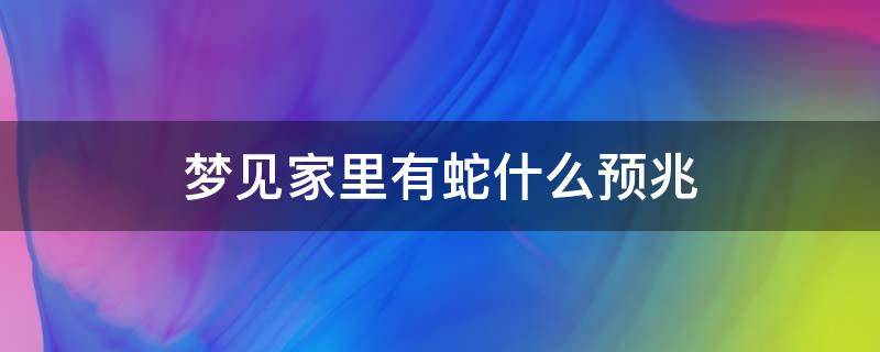 梦见家里有蛇什么预兆 梦见家里有蛇什么预兆被打死了