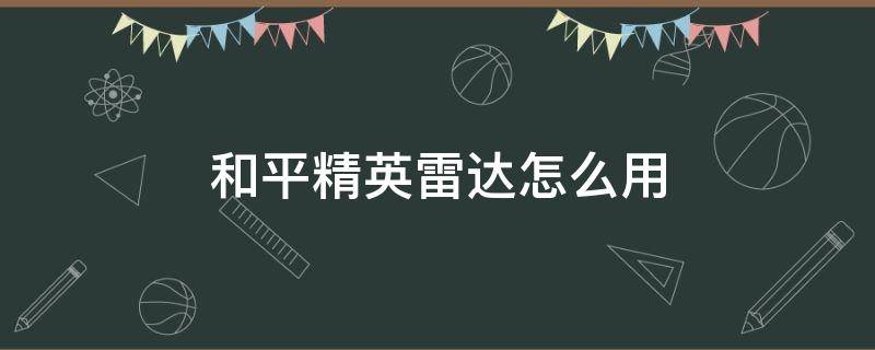 和平精英雷达怎么用 和平精英雷达怎么用不了