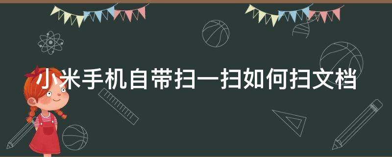 小米手机自带扫一扫如何扫文档 小米手机扫一扫中的扫文档怎么用