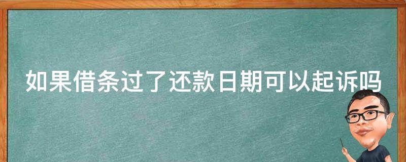 如果借条过了还款日期可以起诉吗（如果借条过了还款日期可以起诉吗有效吗）