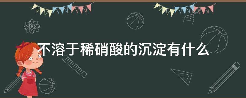 不溶于稀硝酸的沉淀有什么（什么沉淀可溶于稀硝酸）