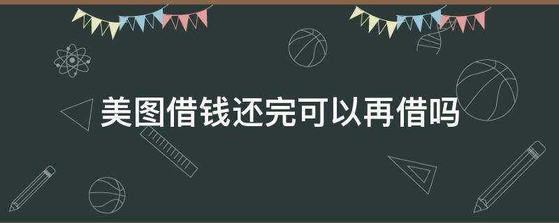 美图借钱还完可以再借吗 美图借款还清了还可以借吗