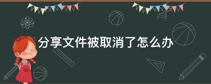 分享文件被取消了怎么办 分享文件被取消还有办法吗