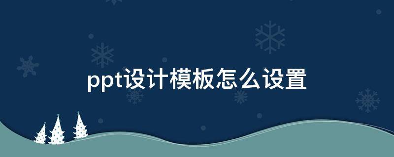 ppt设计模板怎么设置 ppt设计模板怎么设置暗香扑面