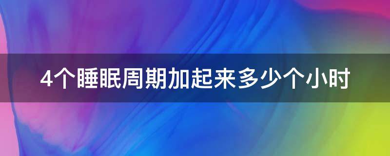 4个睡眠周期加起来多少个小时 四个小时一个睡眠周期