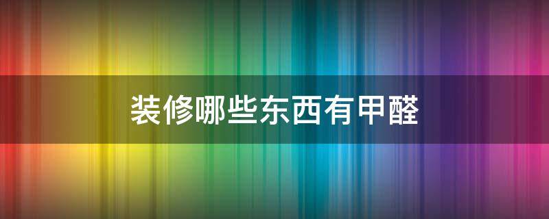 装修哪些东西有甲醛 一般装修什么东西有甲醛