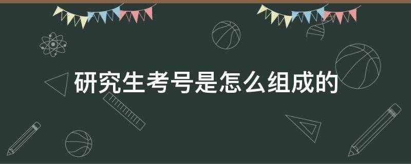 研究生考号是怎么组成的（研究生考试考生号怎么组成）