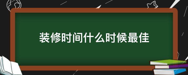 装修时间什么时候最佳 装修一般在什么时间最好