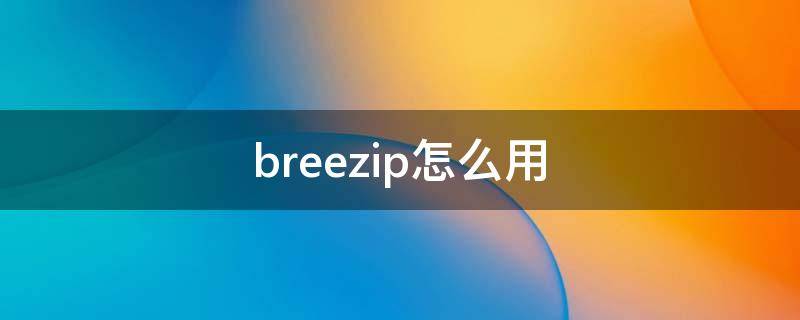 breezip怎么用 breezip是什么软件