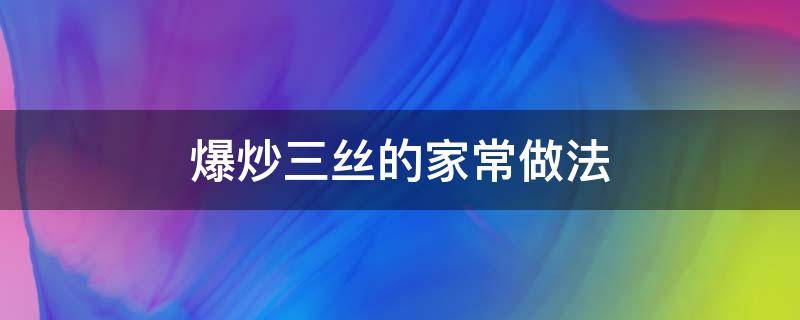 爆炒三丝的家常做法 爆炒三丝的食材