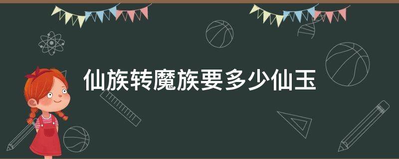 仙族转魔族要多少仙玉 仙族转人族门派多少仙玉