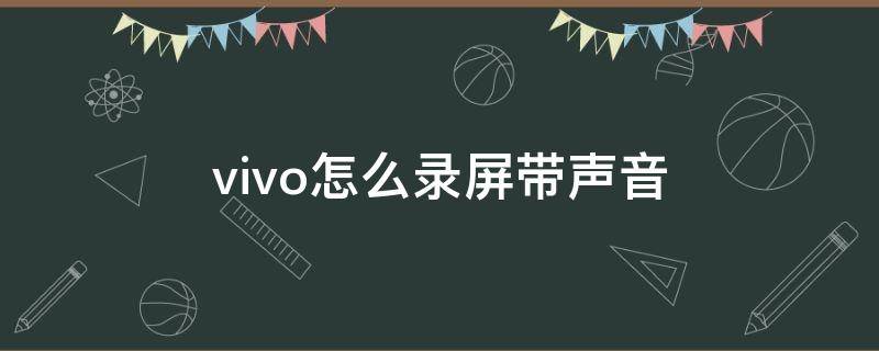 vivo怎么录屏带声音（vivo手机怎么带声录屏）