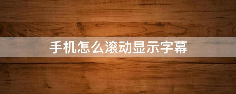 手机怎么滚动显示字幕 手机如何显示滚动字幕