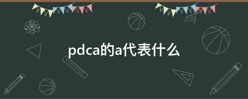 pdca的a代表什么（PDCA中A指的是）