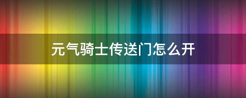 元气骑士传送门怎么开 元气骑士传送门怎么开视频教程