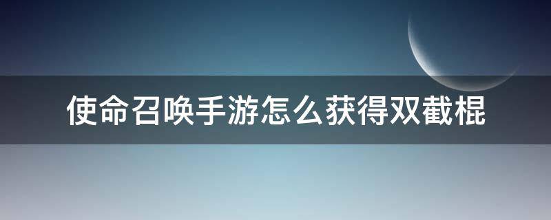 使命召唤手游怎么获得双截棍 使命召唤手游双截棍怎么获取