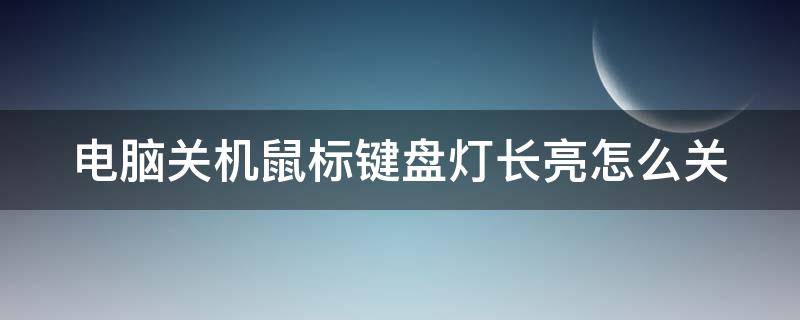 电脑关机鼠标键盘灯长亮怎么关（电脑关机键盘鼠标灯亮怎么关掉）