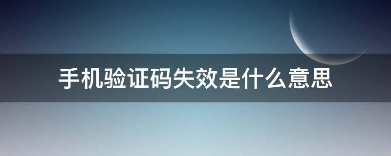 手机验证码失效是什么意思（手机验证码失效怎么办）