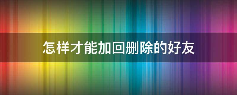 怎样才能加回删除的好友 怎么样加回删除的好友