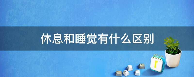 休息和睡觉有什么区别 睡觉和休眠的区别