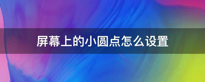 屏幕上的小圆点怎么设置 苹果屏幕上的小圆点怎么设置