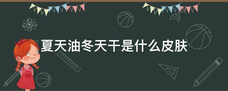 夏天油冬天干是什么皮肤 皮肤夏天油冬天干是什么皮肤