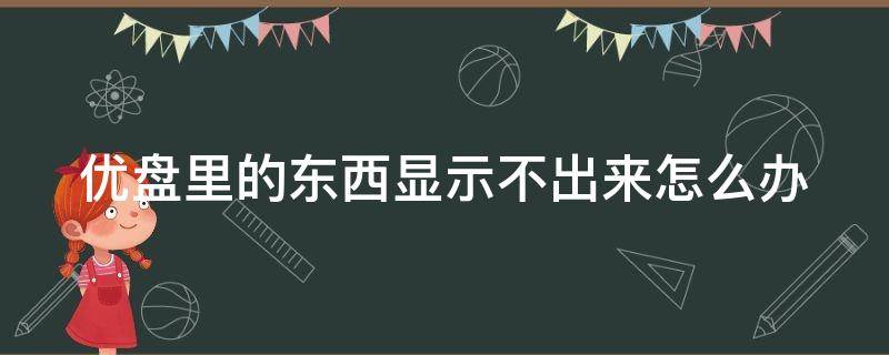 优盘里的东西显示不出来怎么办 优盘里的东西不显示了怎么办